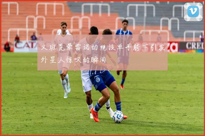 文班晃晕雷诺的绝技单手胯下引发外星人惊叹的瞬间
