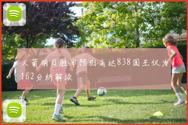 火箭明日胜率预测高达838国王仅为162分析解读