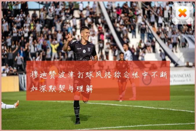 穆迪赞波津打球风格称合练中不断加深默契与理解