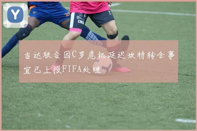 吉达联合因C罗危机延迟坎特转会事宜已上报FIFA处理