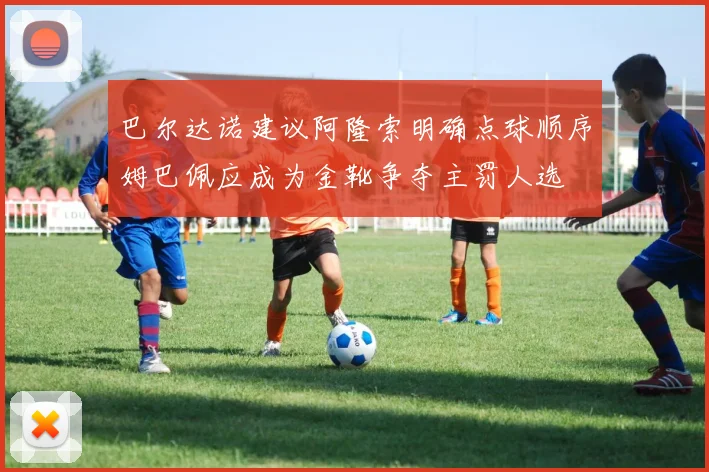 巴尔达诺建议阿隆索明确点球顺序姆巴佩应成为金靴争夺主罚人选