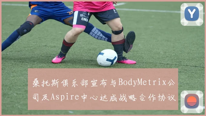 桑托斯俱乐部宣布与BodyMetrix公司及Aspire中心达成战略合作协议