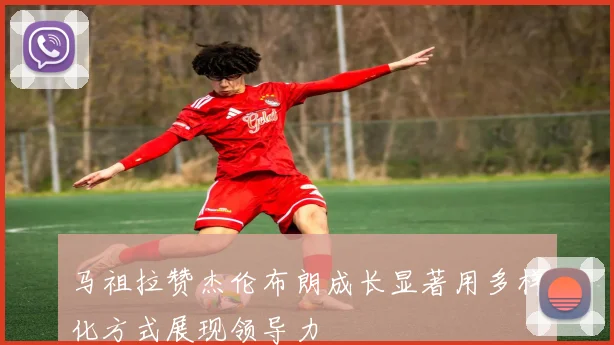 马祖拉赞杰伦布朗成长显著用多样化方式展现领导力